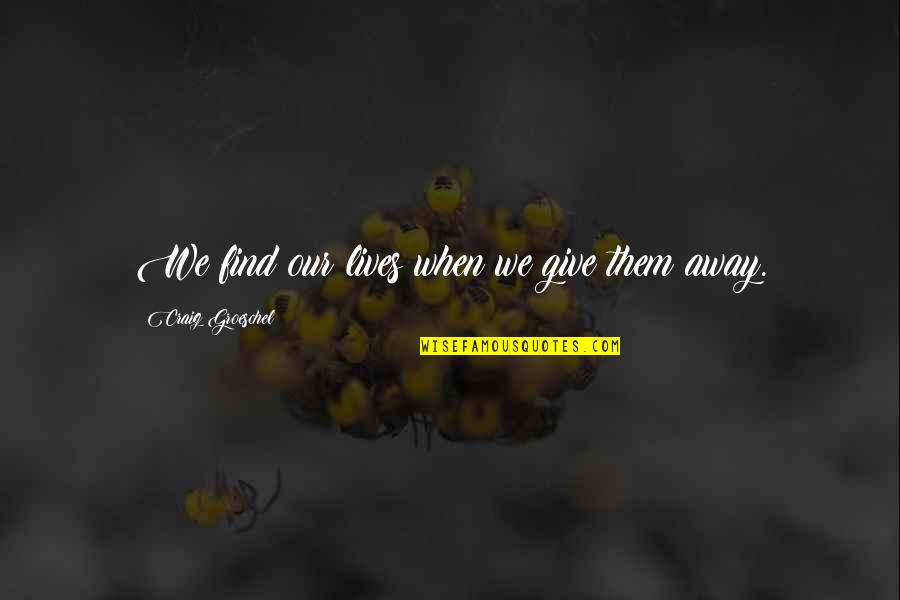 Friendship That Will Last Forever Quotes By Craig Groeschel: We find our lives when we give them Friendship That Will Last Forever Quotes By Craig Groeschel: We find our lives when we give them