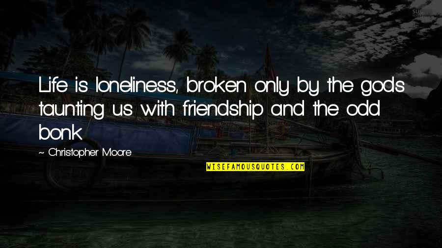 Friendship That's Broken Quotes By Christopher Moore: Life is loneliness, broken only by the gods