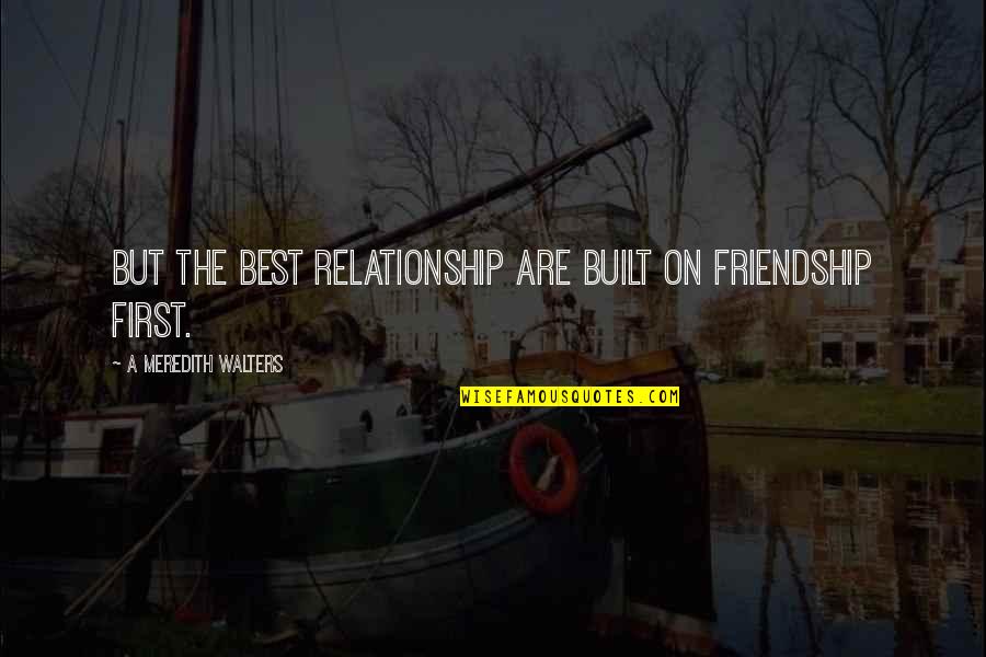 Friendship The Best Quotes By A Meredith Walters: But the best relationship are built on friendship