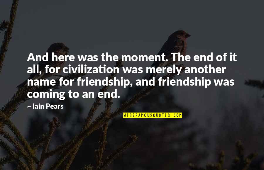 Friendship The End Quotes By Iain Pears: And here was the moment. The end of Friendship The End Quotes By Iain Pears: And here was the moment. The end of