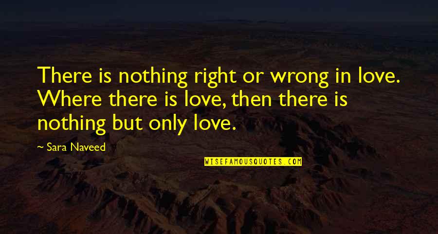 Friendship Then Love Quotes By Sara Naveed: There is nothing right or wrong in love.