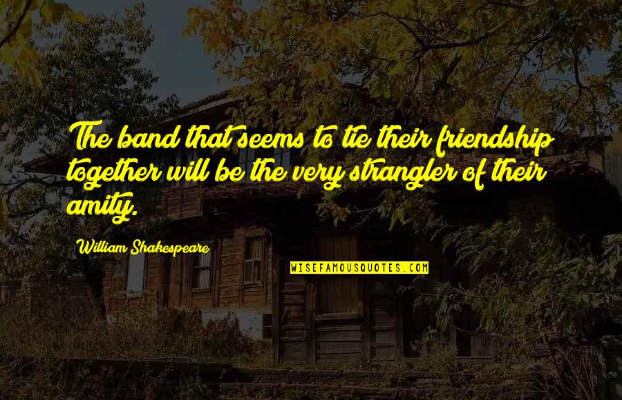 Friendship Ties Quotes By William Shakespeare: The band that seems to tie their friendship