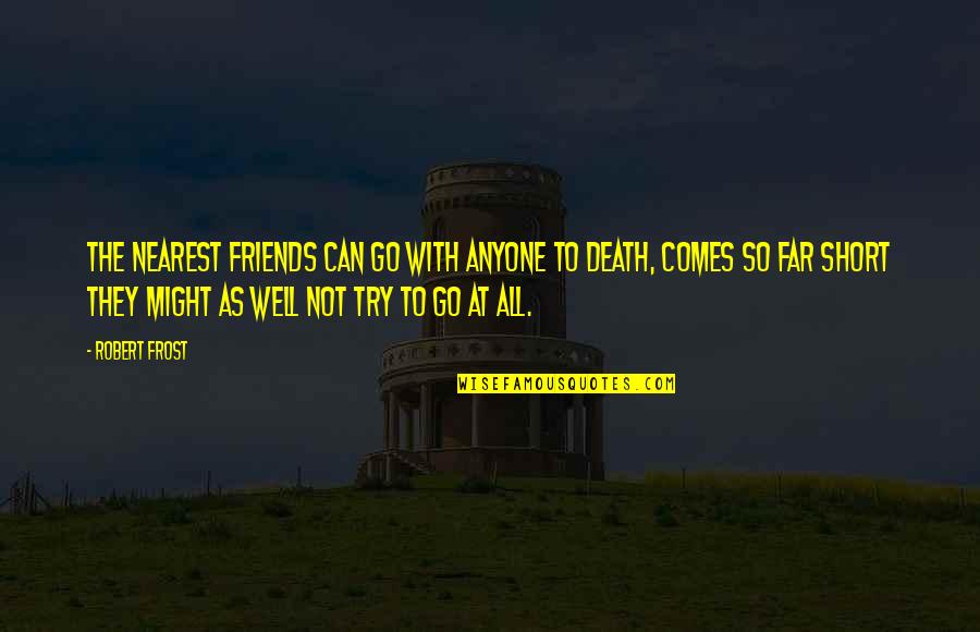Friendship Till Death Quotes By Robert Frost: The nearest friends can go With anyone to