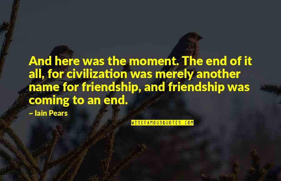 Friendship Till End Quotes By Iain Pears: And here was the moment. The end of Friendship Till End Quotes By Iain Pears: And here was the moment. The end of