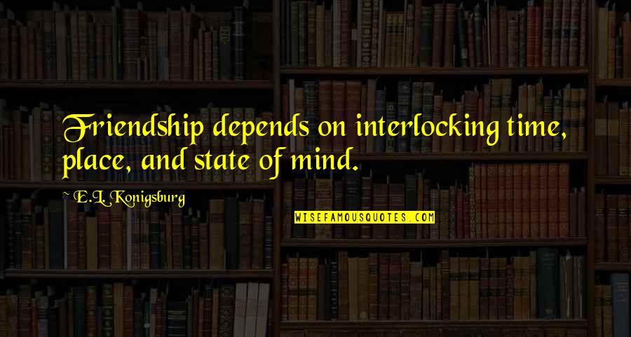 Friendship Time Quotes By E.L. Konigsburg: Friendship depends on interlocking time, place, and state