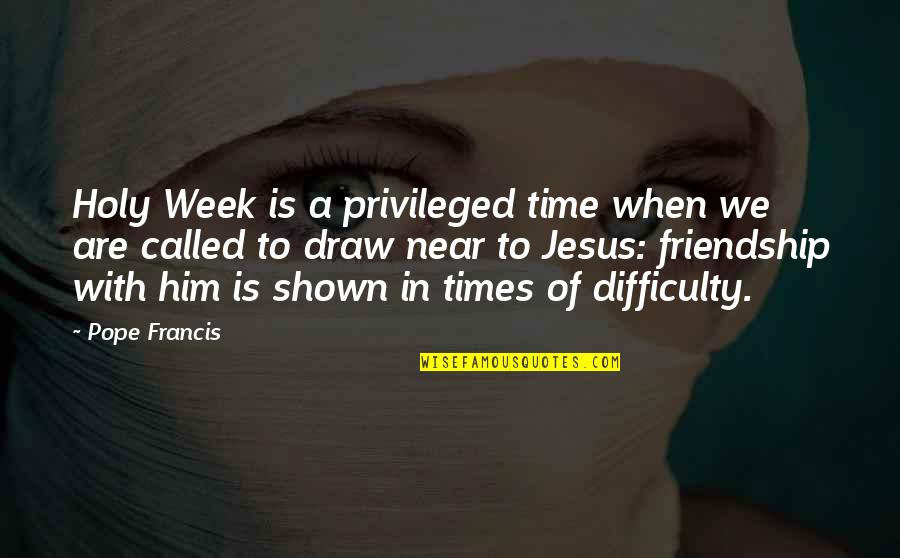 Friendship Time Quotes By Pope Francis: Holy Week is a privileged time when we