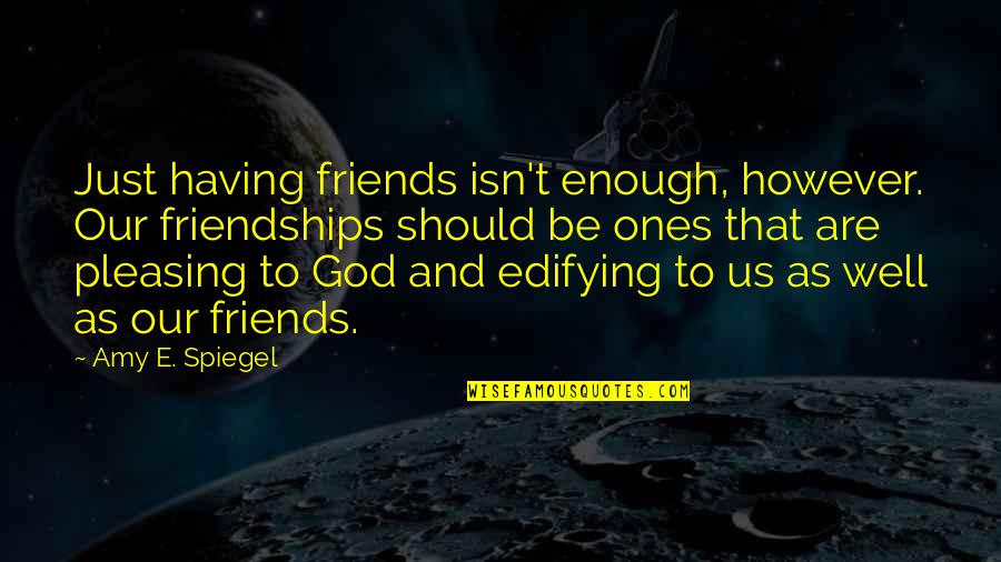 Friendship To God Quotes By Amy E. Spiegel: Just having friends isn't enough, however. Our friendships