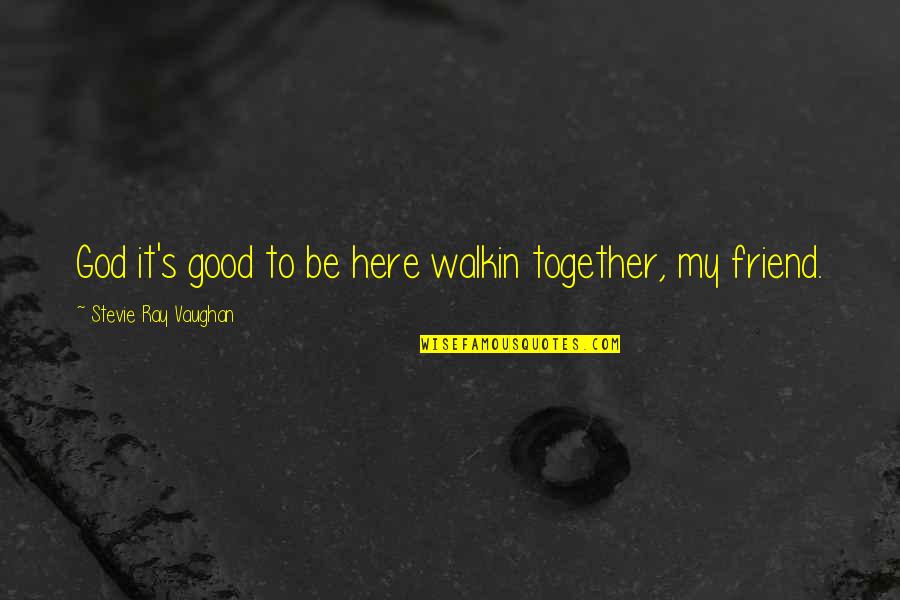 Friendship To God Quotes By Stevie Ray Vaughan: God it's good to be here walkin together,