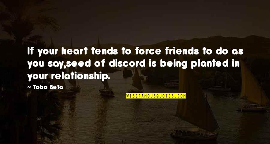 Friendship To Relationship Quotes By Toba Beta: If your heart tends to force friends to