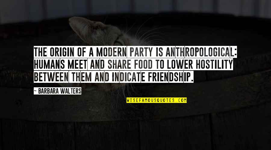Friendship To Share Quotes By Barbara Walters: The origin of a modern party is anthropological: Friendship To Share Quotes By Barbara Walters: The origin of a modern party is anthropological: