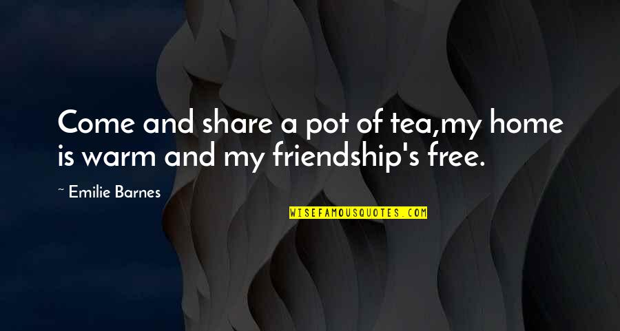 Friendship To Share Quotes By Emilie Barnes: Come and share a pot of tea,my home