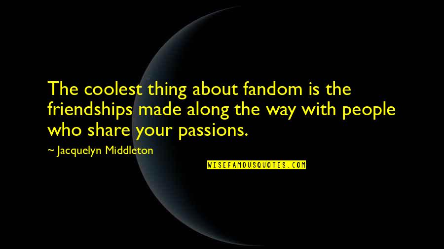 Friendship To Share Quotes By Jacquelyn Middleton: The coolest thing about fandom is the friendships Friendship To Share Quotes By Jacquelyn Middleton: The coolest thing about fandom is the friendships