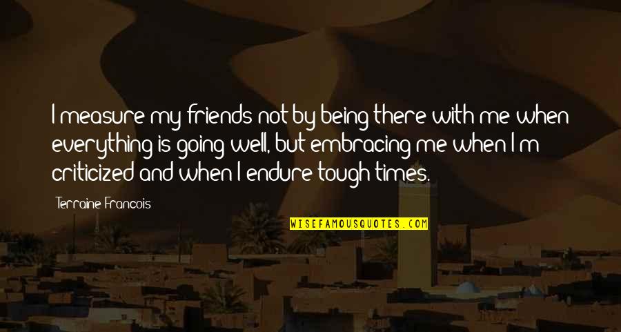 Friendship Tough Times Quotes By Terraine Francois: I measure my friends not by being there