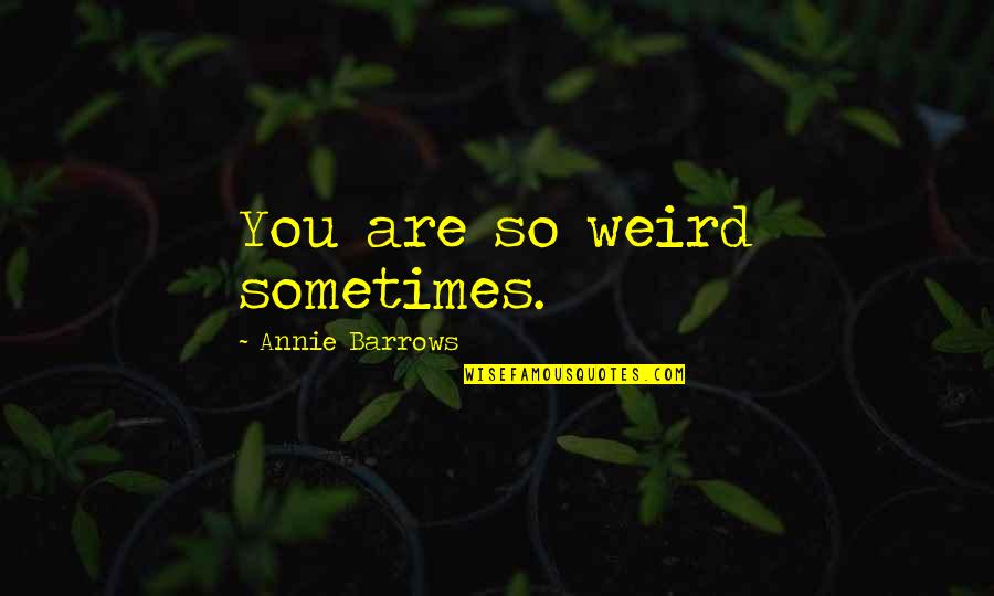 Friendship Turned Sour Quotes By Annie Barrows: You are so weird sometimes.