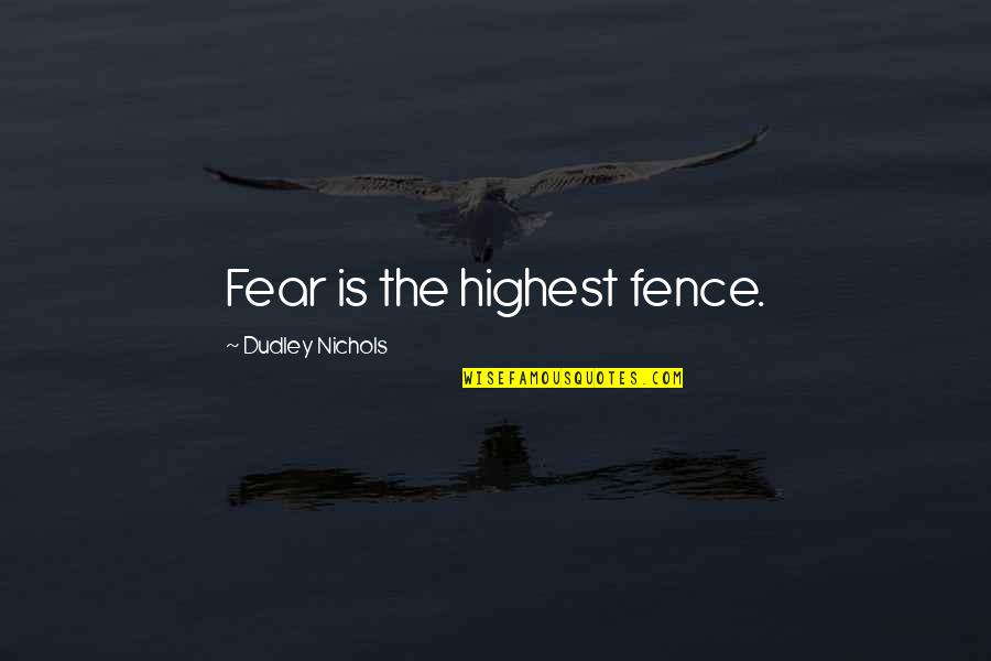 Friendship Two Sided Quotes By Dudley Nichols: Fear is the highest fence. Friendship Two Sided Quotes By Dudley Nichols: Fear is the highest fence.