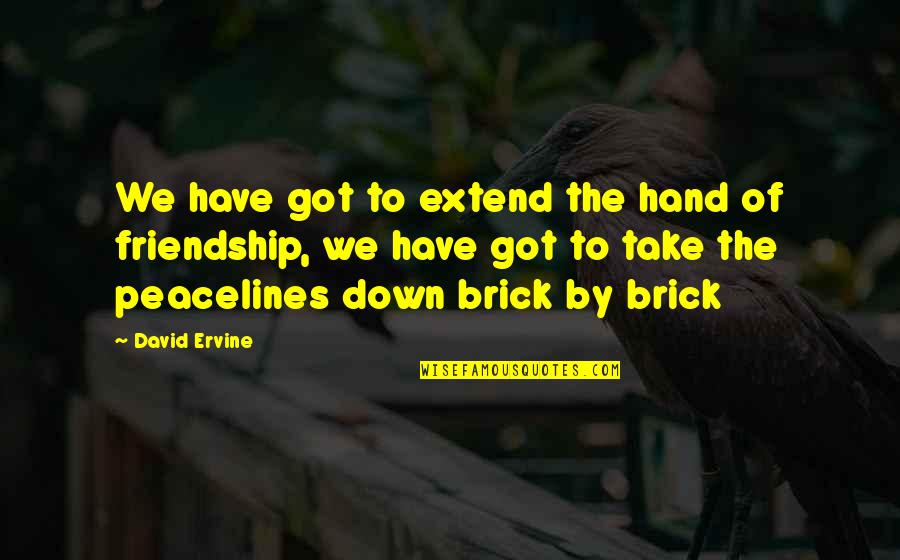 Friendship Up And Down Quotes By David Ervine: We have got to extend the hand of Friendship Up And Down Quotes By David Ervine: We have got to extend the hand of