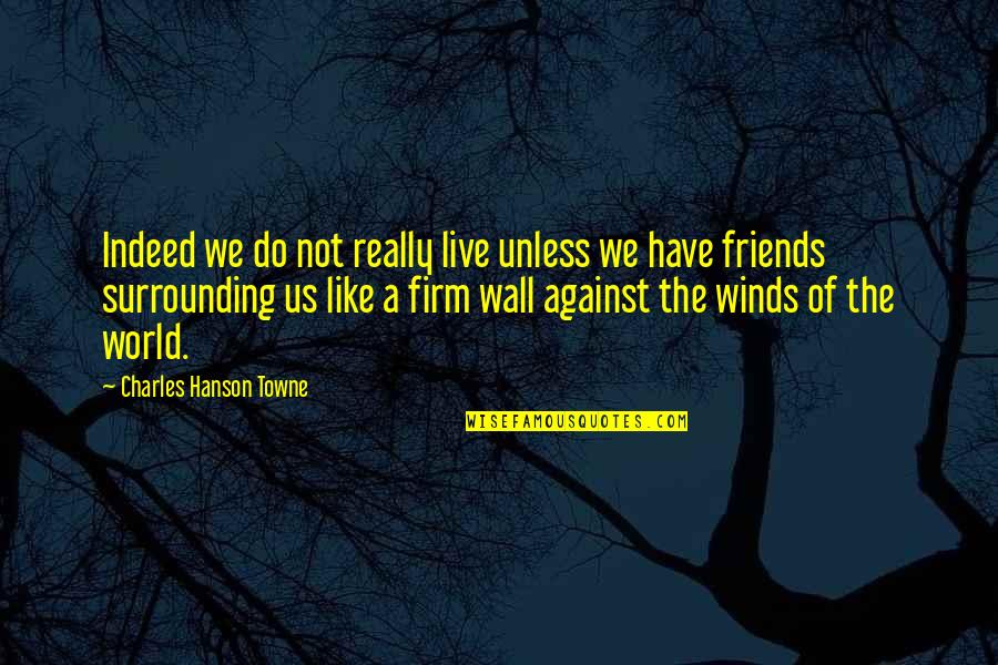 Friendship Wall Quotes By Charles Hanson Towne: Indeed we do not really live unless we