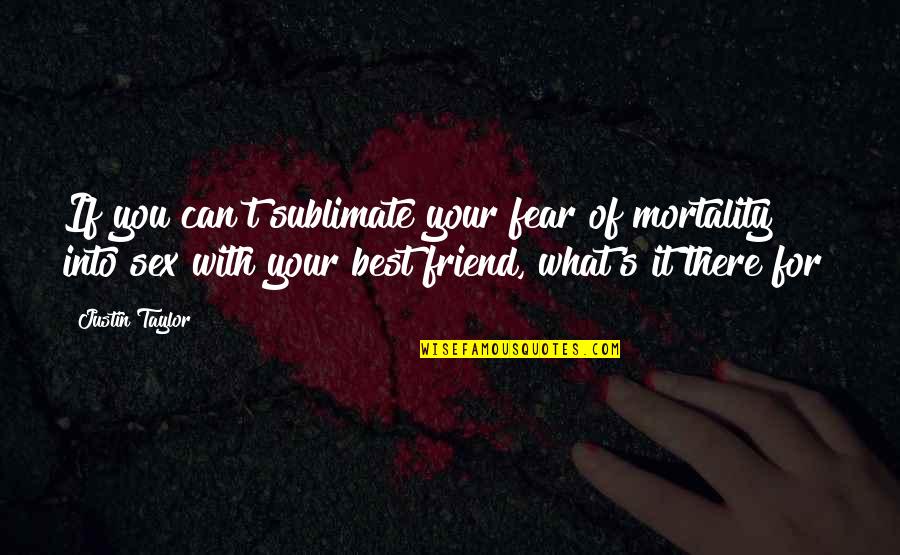 Friendship With Best Friend Quotes By Justin Taylor: If you can't sublimate your fear of mortality