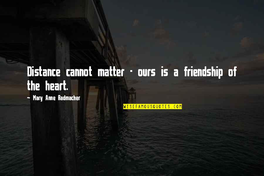 Friendship With Distance Quotes By Mary Anne Radmacher: Distance cannot matter - ours is a friendship