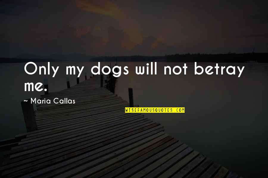 Friendship With Dog Quotes By Maria Callas: Only my dogs will not betray me.