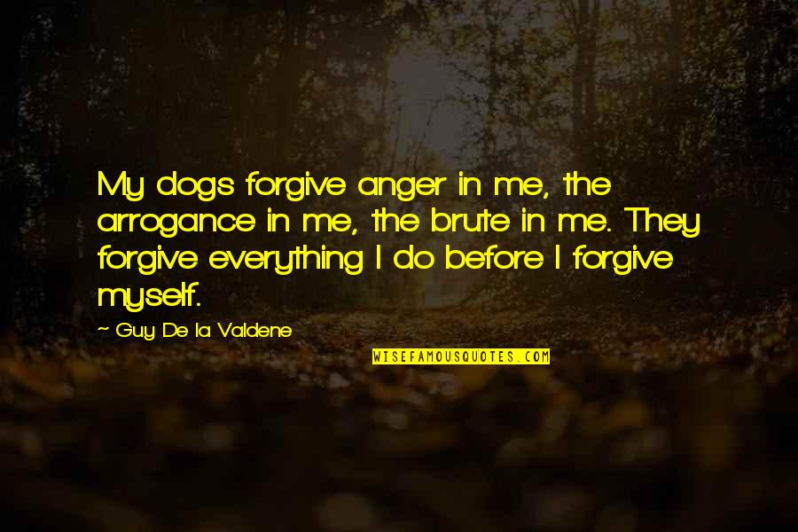 Friendship With Dogs Quotes By Guy De La Valdene: My dogs forgive anger in me, the arrogance