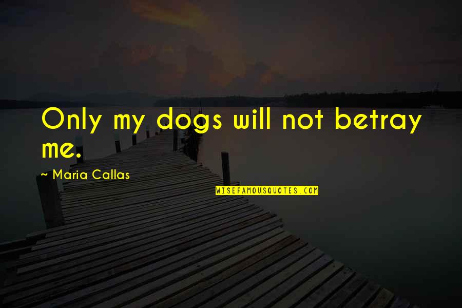 Friendship With Dogs Quotes By Maria Callas: Only my dogs will not betray me.