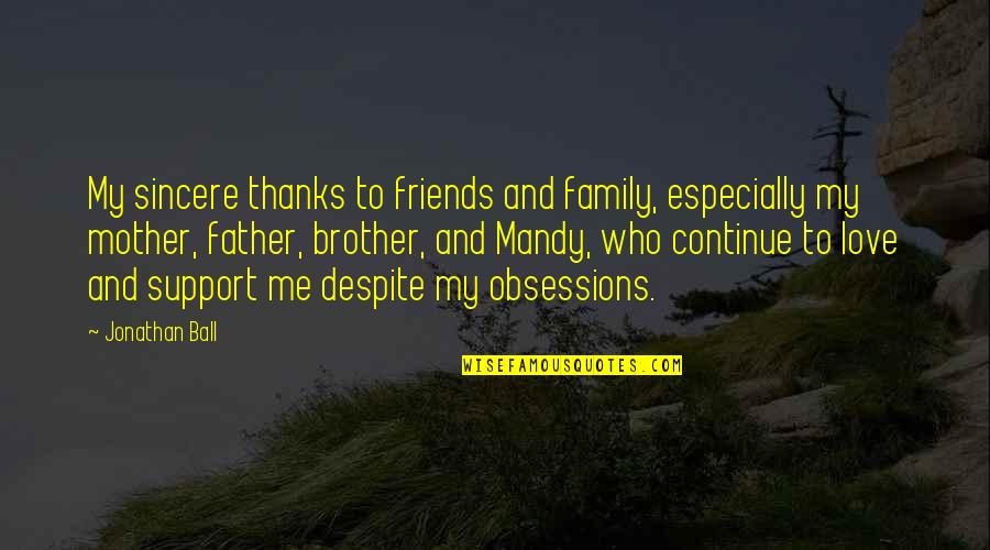 Friendship With Family Quotes By Jonathan Ball: My sincere thanks to friends and family, especially