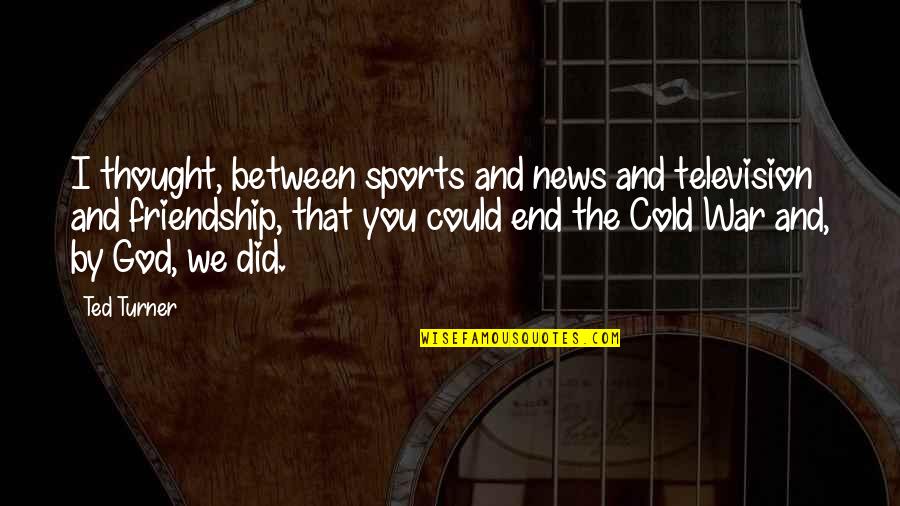 Friendship With God Quotes By Ted Turner: I thought, between sports and news and television