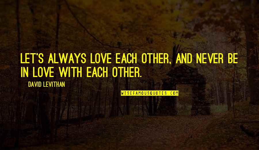 Friendship With Quotes By David Levithan: Let's always love each other, and never be Friendship With Quotes By David Levithan: Let's always love each other, and never be