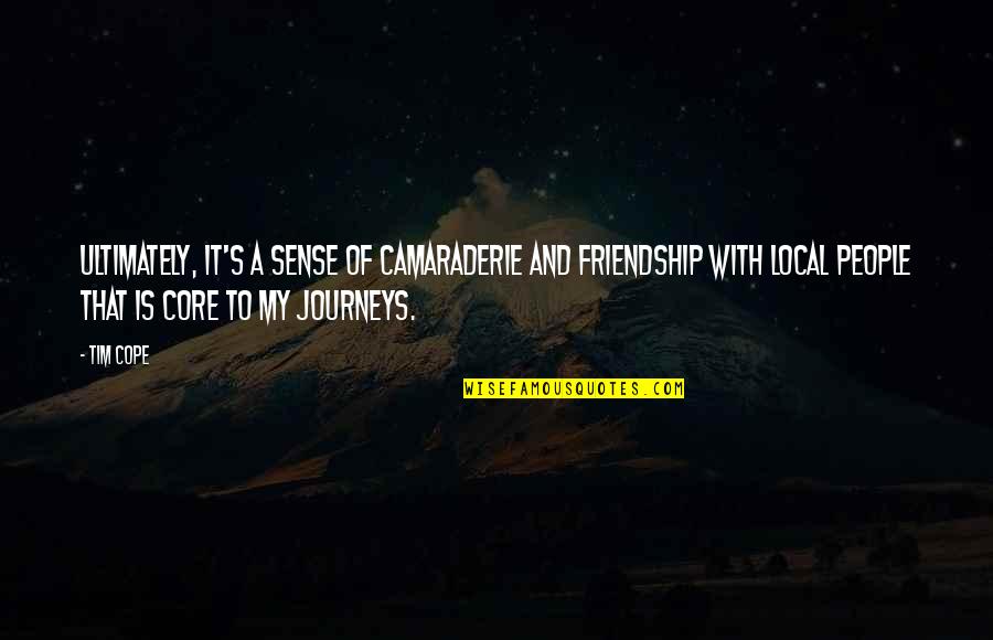 Friendship With Quotes By Tim Cope: Ultimately, it's a sense of camaraderie and friendship Friendship With Quotes By Tim Cope: Ultimately, it's a sense of camaraderie and friendship