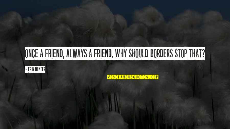 Friendship Without Borders Quotes By Erin Hunter: Once a friend, always a friend. Why should
