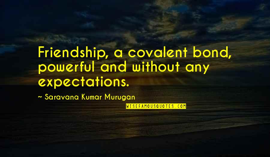 Friendship Without Expectations Quotes By Saravana Kumar Murugan: Friendship, a covalent bond, powerful and without any Friendship Without Expectations Quotes By Saravana Kumar Murugan: Friendship, a covalent bond, powerful and without any