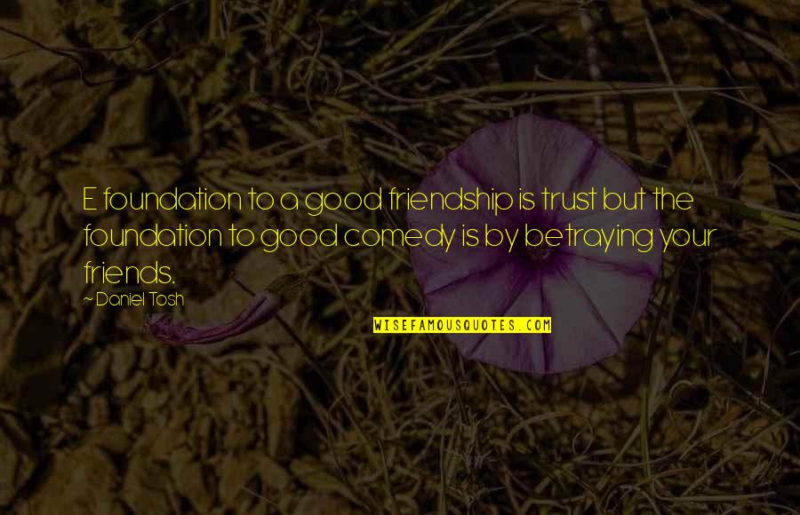 Friendship Without Trust Quotes By Daniel Tosh: E foundation to a good friendship is trust