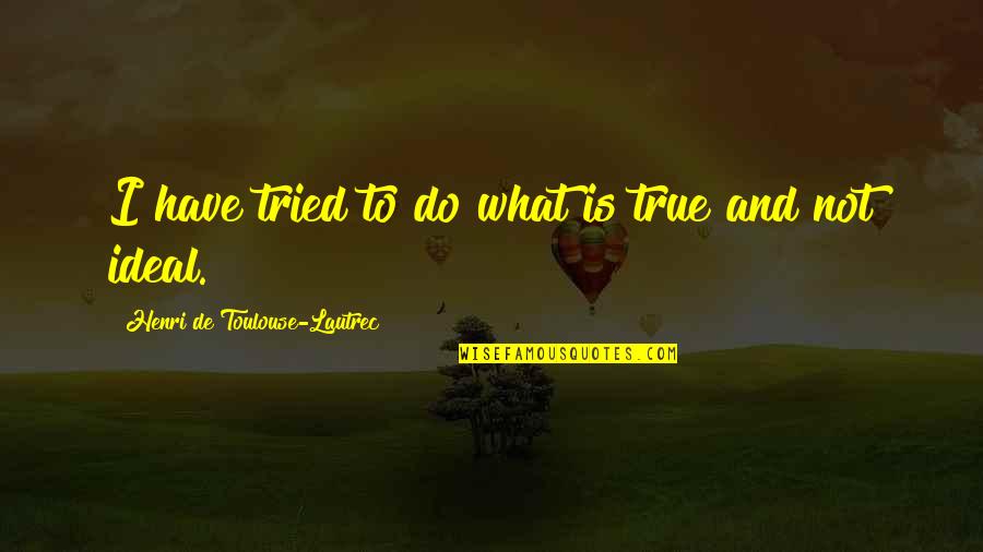 Friendship Woes Quotes By Henri De Toulouse-Lautrec: I have tried to do what is true