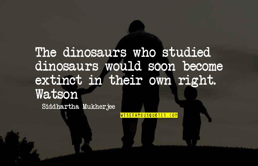 Friendship Works Two Ways Quotes By Siddhartha Mukherjee: The dinosaurs who studied dinosaurs would soon become