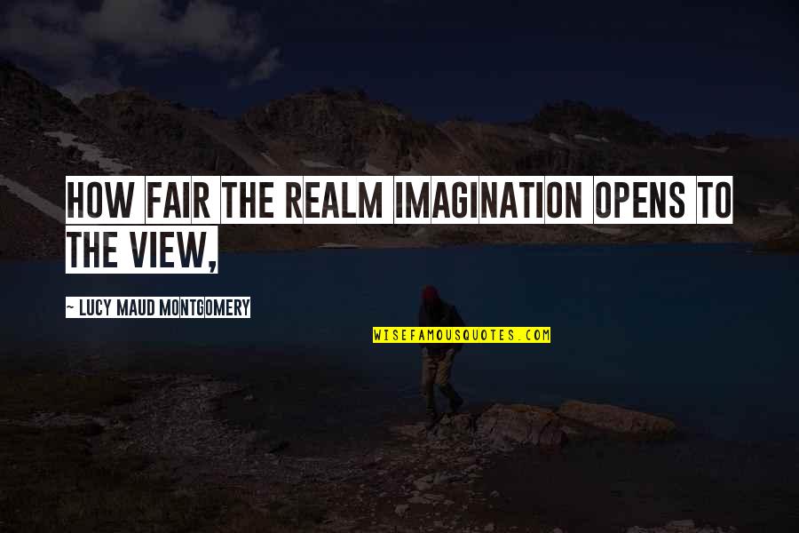 Friendshipendship Quotes By Lucy Maud Montgomery: How fair the realm Imagination opens to the Friendshipendship Quotes By Lucy Maud Montgomery: How fair the realm Imagination opens to the