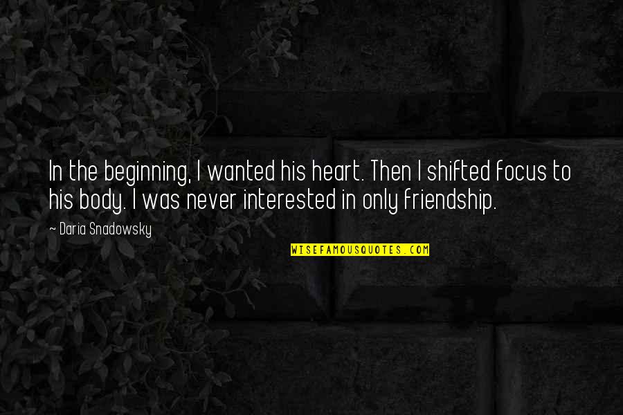 Friendships And Love Quotes By Daria Snadowsky: In the beginning, I wanted his heart. Then