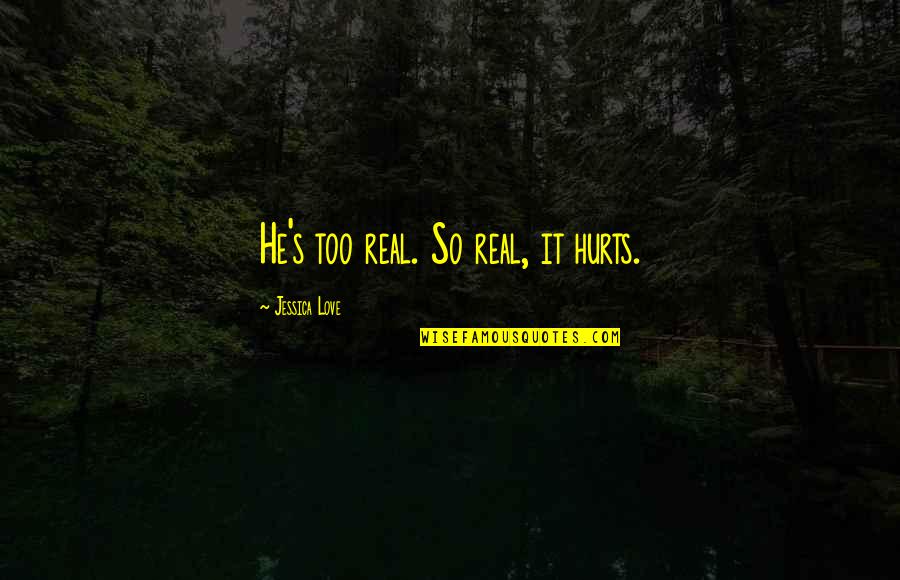 Friendships And Love Quotes By Jessica Love: He's too real. So real, it hurts.