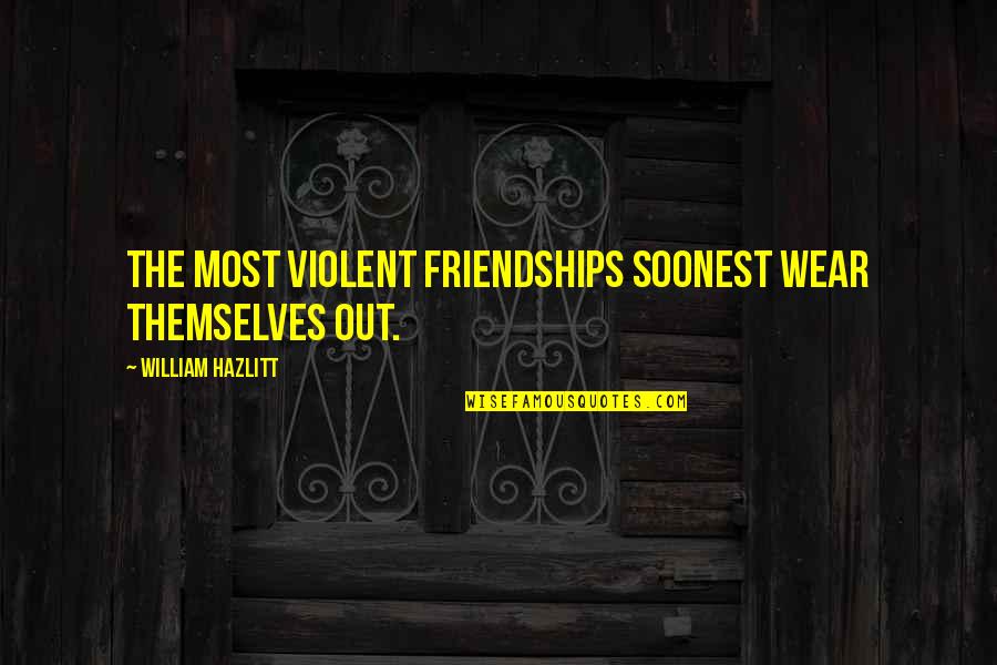 Friendships And Love Quotes By William Hazlitt: The most violent friendships soonest wear themselves out.