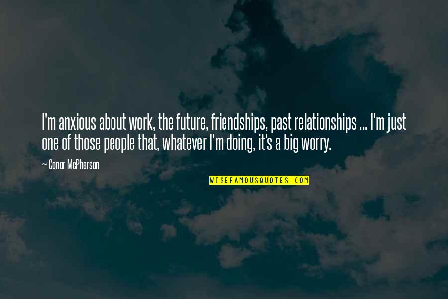 Friendships And Relationships Quotes By Conor McPherson: I'm anxious about work, the future, friendships, past