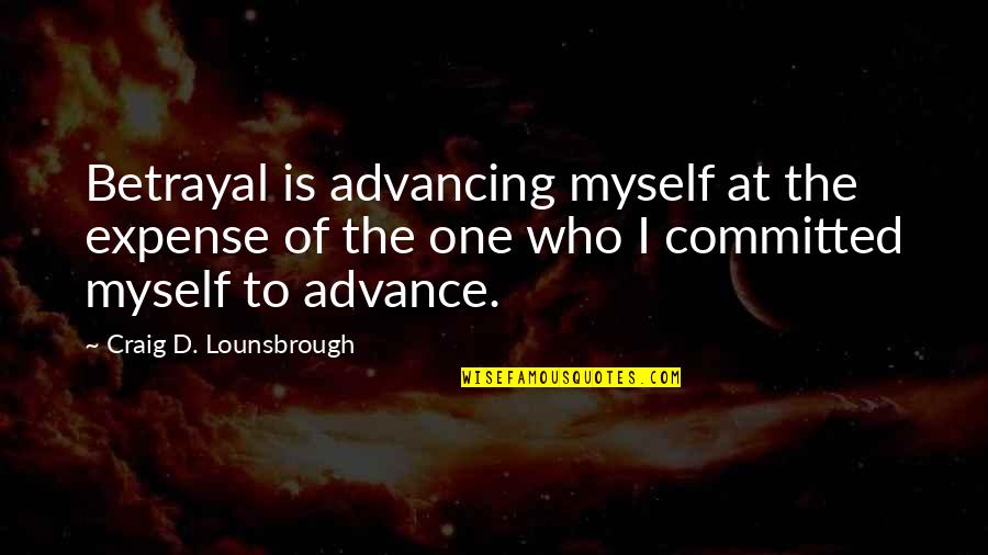 Friendships And Relationships Quotes By Craig D. Lounsbrough: Betrayal is advancing myself at the expense of