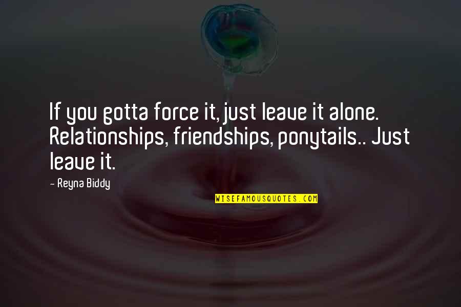 Friendships And Relationships Quotes By Reyna Biddy: If you gotta force it, just leave it