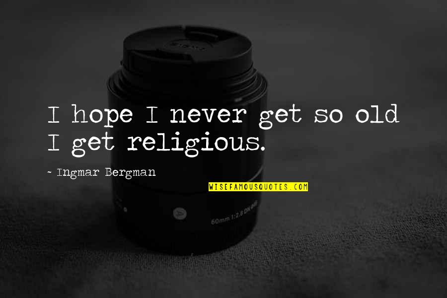 Friendships At Work Quotes By Ingmar Bergman: I hope I never get so old I Friendships At Work Quotes By Ingmar Bergman: I hope I never get so old I