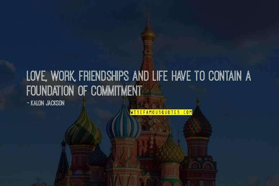 Friendships At Work Quotes By Kalon Jackson: Love, Work, Friendships and Life have to contain