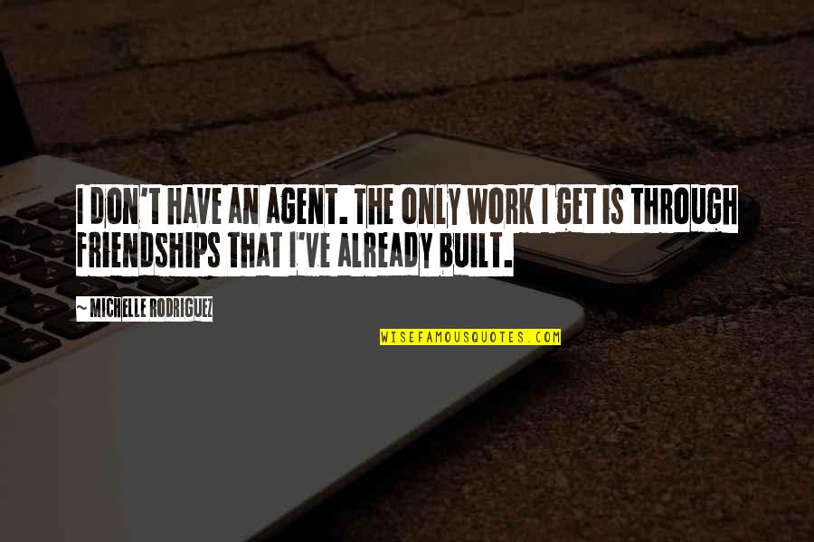 Friendships At Work Quotes By Michelle Rodriguez: I don't have an agent. The only work Friendships At Work Quotes By Michelle Rodriguez: I don't have an agent. The only work