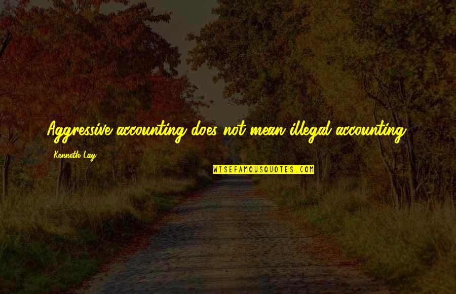 Friendships Becoming Relationships Quotes By Kenneth Lay: Aggressive accounting does not mean illegal accounting.