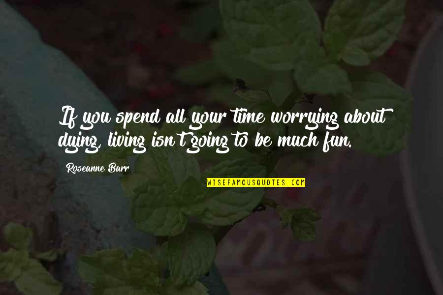 Friendships Come To An End Quotes By Roseanne Barr: If you spend all your time worrying about