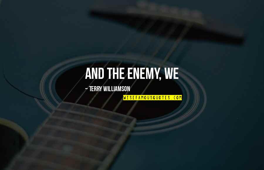 Friendships End Quotes By Terry Williamson: and the enemy, we Friendships End Quotes By Terry Williamson: and the enemy, we