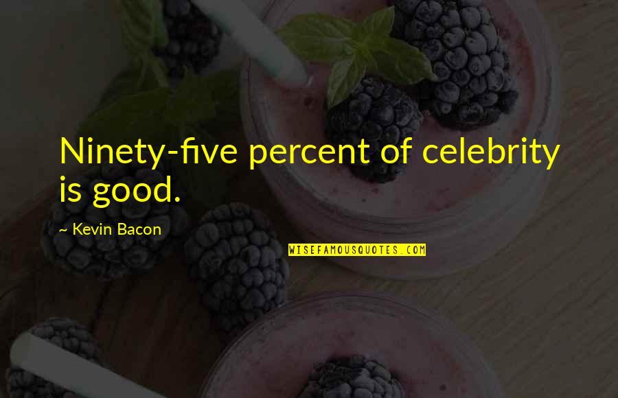 Friendships Fade Quotes By Kevin Bacon: Ninety-five percent of celebrity is good. Friendships Fade Quotes By Kevin Bacon: Ninety-five percent of celebrity is good.