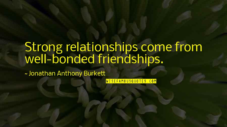 Friendships For Life Quotes By Jonathan Anthony Burkett: Strong relationships come from well-bonded friendships.